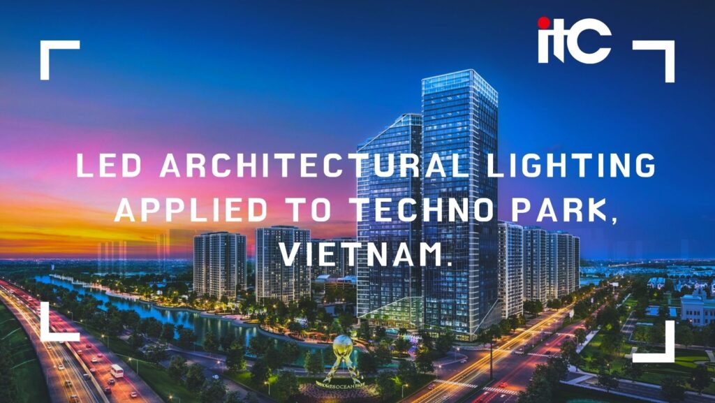 GIẢI PHÁP CHIẾU SÁNG KIẾN TRÚC LED ITC ỨNG DỤNG TẠI TÒA NHÀ TECHNO PARK, VIỆT NAM