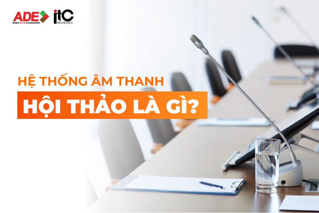 HỆ THỐNG ÂM THANH HỘI THẢO LÀ GÌ?